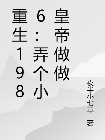 重生1986：弄个小皇帝做做（重生1986：弄个小皇帝做做）全文免费阅读无弹窗大结局_ （重生1986：弄个小皇帝做做）重生1986：弄个小皇帝做做最新章节列表