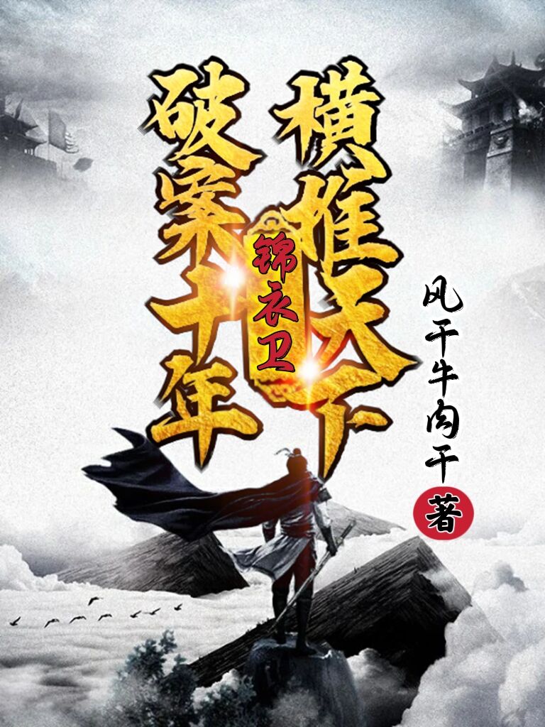 陆长风风干牛肉干《锦衣卫：破案十年，横推天下》免费阅读完整版