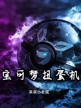 宝可梦扭蛋机陆天羽呆萌小老鼠【已完结】小说免费阅读