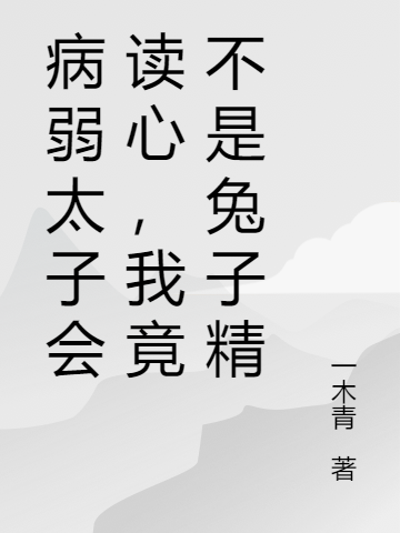 病弱太子会读心，我竟不是兔子精(秦芫顾清凉)热门小说_(秦芫顾清凉)全文阅读-笔趣阁