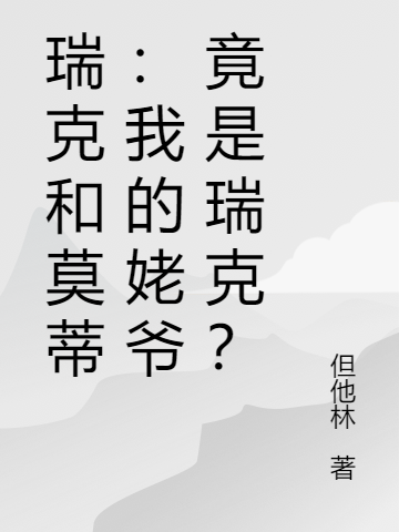 小说瑞克和莫蒂：我的姥爷竟是瑞克？全文免费阅读资源！