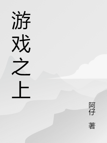 周宣阿仔《游戏之上》全本免费在线阅读_《游戏之上》最新章节免费在线阅读