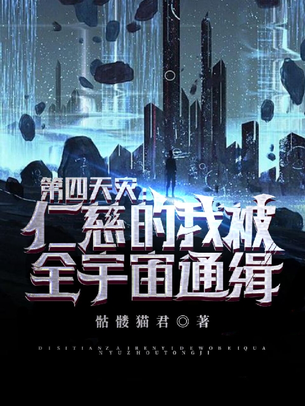 张三骷髅猫君《第四天灾：仁慈的我被全宇宙通缉》完结版在线阅读_第四天灾：仁慈的我被全宇宙通缉完整版免费阅读