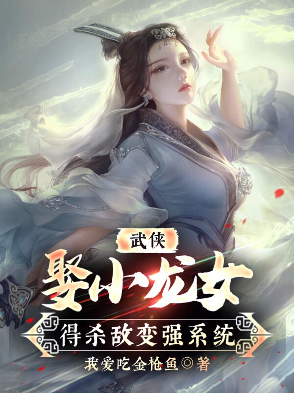 林飞宇小龙女(武侠：娶小龙女，得杀敌变强系统)全集在线阅读_林飞宇小龙女全本免费在线阅读