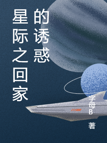 孟七字母B(星际之回家的诱惑)全本免费在线阅读_《星际之回家的诱惑》最新章节在线阅读