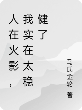 人在火影，我实在太稳健了(羽生平次马氏金轮)最新章节在线阅读_《人在火影，我实在太稳健了》全文免费阅读