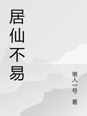 泰禾；宋鸢懒人一号《居仙不易》_《居仙不易》完整版免费在线阅读