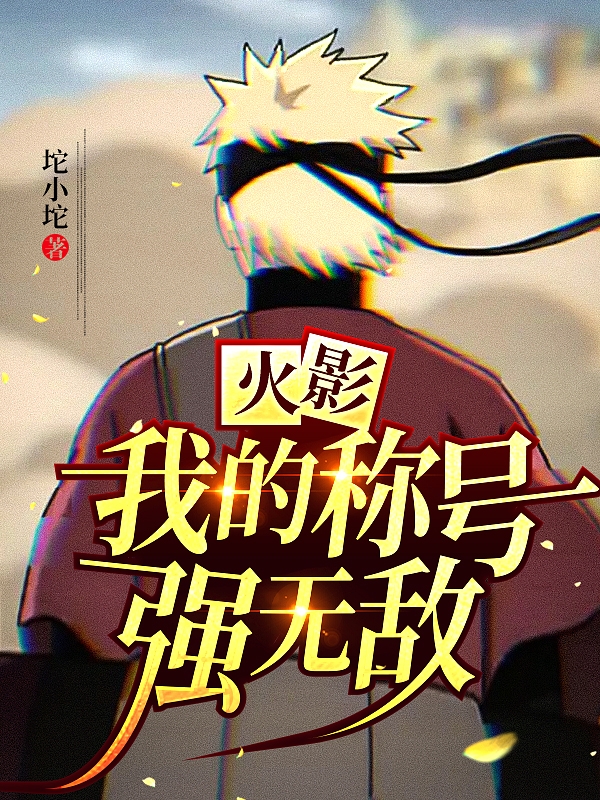 漩涡鸣人坨小坨《火影：我的称号强无敌》_漩涡鸣人坨小坨完整版阅读