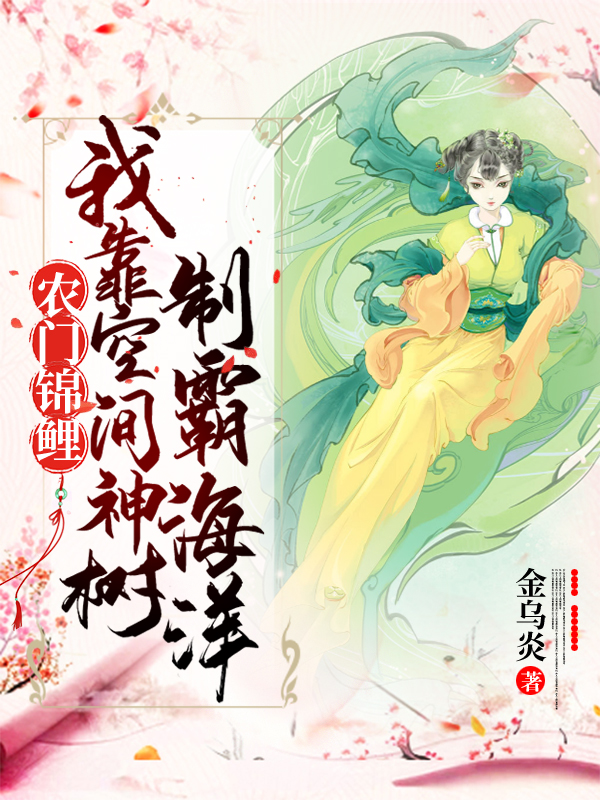 青丝萧绕《农门锦鲤：我靠空间神树制霸海洋》_《农门锦鲤：我靠空间神树制霸海洋》完结版免费在线阅读