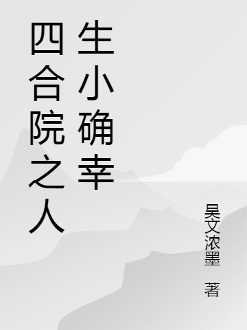 何雨柱吴文浓墨《四合院之人生小确幸》_《四合院之人生小确幸》全章节在线阅读