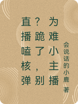 《直播嗑核弹？跪了，别为难小主播》江辰会说话的小鹿全本阅读_江辰会说话的小鹿完结版阅读