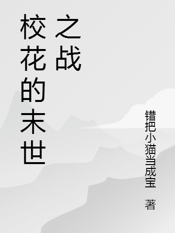 校花的末世之战(楚颜错把小猫当成宝)全集免费阅读_楚颜错把小猫当成宝全本阅读