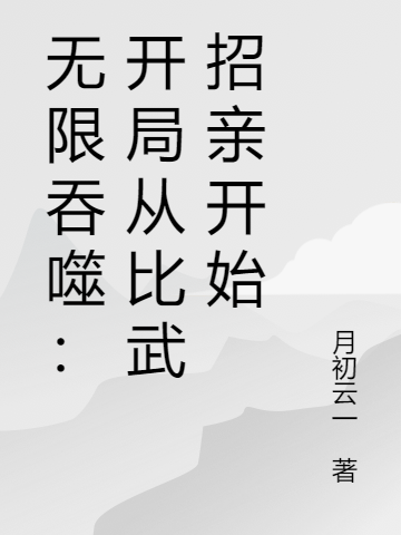 无限吞噬：开局从比武招亲开始(铃沐尘月初云一)_无限吞噬：开局从比武招亲开始最新章节免费阅读