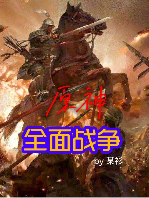 (陈锋某衫)原神：全面战争_原神：全面战争全集免费在线阅读