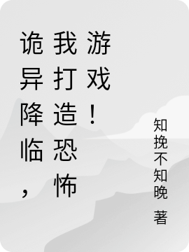 (陈景知挽不知晚)诡异降临，我打造恐怖游戏！_诡异降临，我打造恐怖游戏！完整版免费阅读