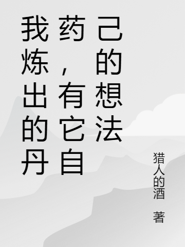 我炼出的丹药，有它自己的想法(苏承志猎人的酒)_苏承志猎人的酒全文在线阅读