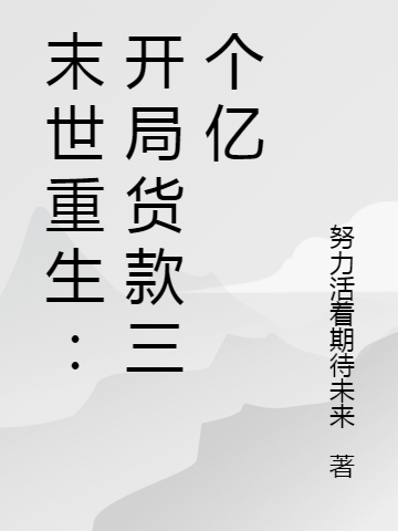 李正阳努力活着期待未来《末世重生：开局贷款三个亿》_李正阳努力活着期待未来全集免费阅读