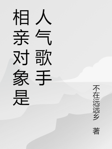 《相亲对象是人气歌手》谢忆孟长昼_相亲对象是人气歌手全集在线阅读