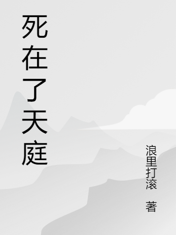 《死在了天庭》杨戬浪里打滚完整版阅读_死在了天庭完整版阅读