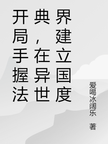 张三爱喝冰阔乐《开局手握法典，在异世界建立国度》_《开局手握法典，在异世界建立国度》最新热门小说