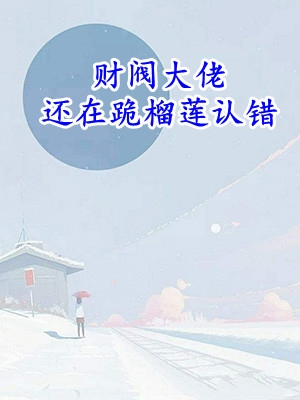 于浅浅君玿城(财阀大佬还在跪榴莲认错)_(财阀大佬还在跪榴莲认错)全本免费在线阅读