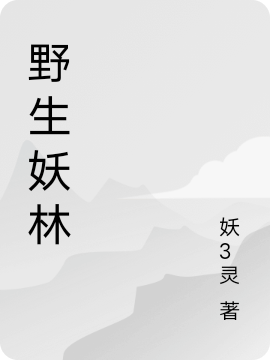 (野生妖林)妖林大军全本免费在线阅读_(野生妖林)全章节免费在线阅读