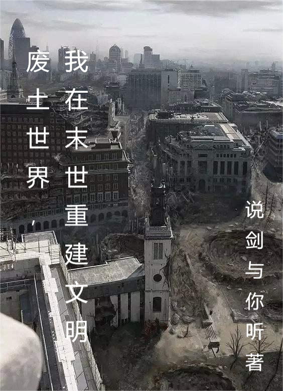 废土世界，我在末世重建文明(高修说剑与你听)_(废土世界，我在末世重建文明)全集免费阅读