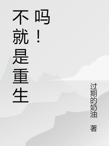 (江凌过期的奶油)不就是重生吗！全集在线阅读_不就是重生吗！全章节在线阅读