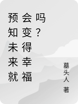 纪如临墓头人《预知未来就会变得幸福吗？》全章节免费在线阅读_预知未来就会变得幸福吗？全本阅读