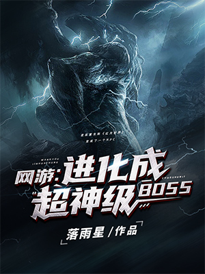 夜辰爱丽丝《网游：进化成超神级BOSS》_网游：进化成超神级BOSS完整版在线阅读