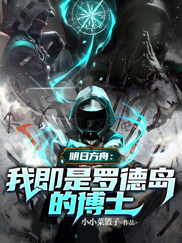 云茹博士阿米娅《明日方舟：我即是罗德岛的博士》_《明日方舟：我即是罗德岛的博士》全文免费在线阅读