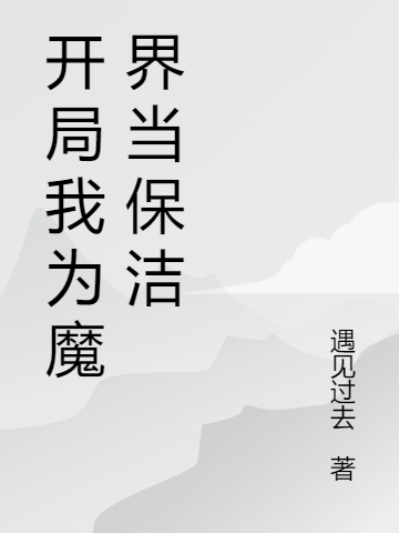 (向阳遇见过去)开局我为魔界当保洁完结版免费在线阅读_(开局我为魔界当保洁)完结版阅读