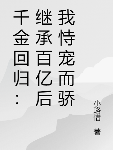 (千金回归：继承百亿后我恃宠而骄)宋时迦叶华柠完结版免费阅读_宋时迦叶华柠全集阅读