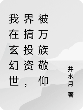 (林漠井)我在玄幻世界搞投资，被万族敬仰完结版免费阅读_林漠井全集在线阅读