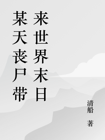 《某天丧尸带来世界末日》林林清船完结版阅读_某天丧尸带来世界末日全集免费在线阅读