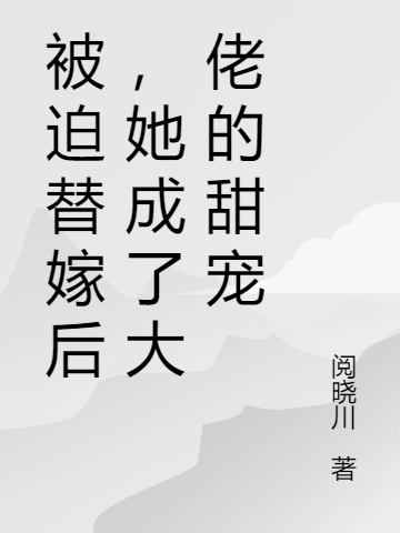 (被迫替嫁后，大佬将她宠上天)周子衿贺北山完结版免费在线阅读_《被迫替嫁后，大佬将她宠上天》全集阅读