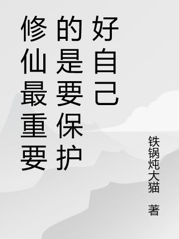 修仙最重要的是要保护好自己（林不同铁锅炖猫）全文免费阅读无弹窗大结局_修仙最重要的是要保护好自己最新章节列表_（林不同铁锅炖猫）