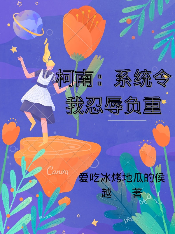 小鸟游春爱吃冰烤地瓜的侯越（柯南：系统令我忍辱负重）免费阅读无弹窗_柯南：系统令我忍辱负重小鸟游春爱吃冰烤地瓜的侯越全文免费阅读无弹窗大结局