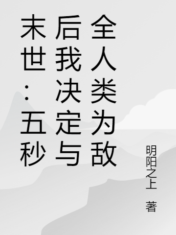 末世：五秒后我决定与全人类为敌（轩鸣阳）全文免费阅读无弹窗大结局_末世：五秒后我决定与全人类为敌最新章节列表