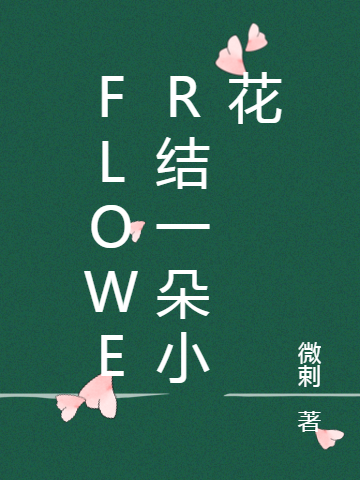 《Flower结一朵小花》周妩郇辛完结版免费在线阅读_Flower结一朵小花全章节免费在线阅读