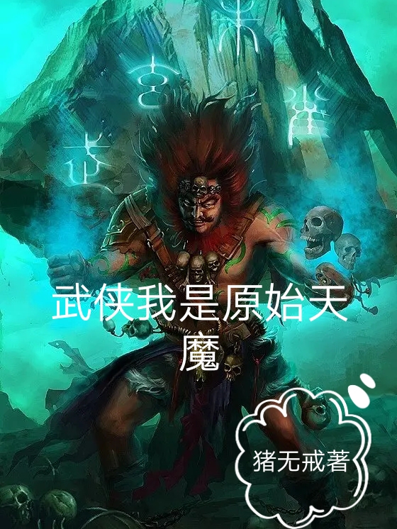 武侠我是元始天魔全文免费阅读无弹窗大结局_（原始天魔原始天魔）武侠我是元始天魔小说免费阅读大结局