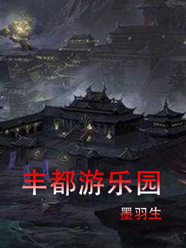 《丰都游乐园》李星宇叶沐岚完结版免费在线阅读_丰都游乐园全章节免费在线阅读