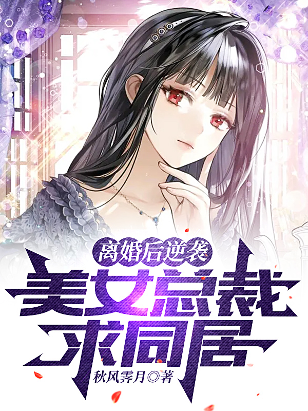 《离婚后逆袭，美女总裁求同居》叶辰李小萌完结版免费在线阅读_离婚后逆袭，美女总裁求同居全章节免费在线阅读