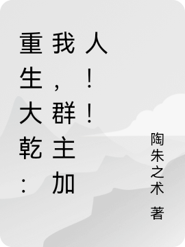 重生大乾：我，群主加人！！陶然陶然全文免费阅读无弹窗大结局_（陶然陶然）重生大乾：我，群主加人！！最新小说