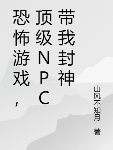 沈潋顾惊颜《恐怖游戏，顶级NPC带我封神》完结版免费在线阅读_恐怖游戏，顶级NPC带我封神全文阅读