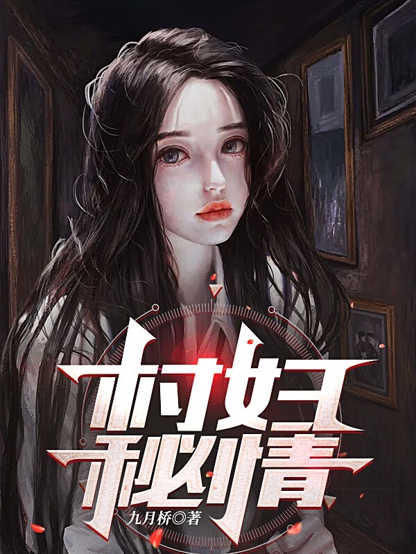 村妇秘情(王海九桥)最新章节免费在线阅读_《村妇秘情》完结版免费阅读