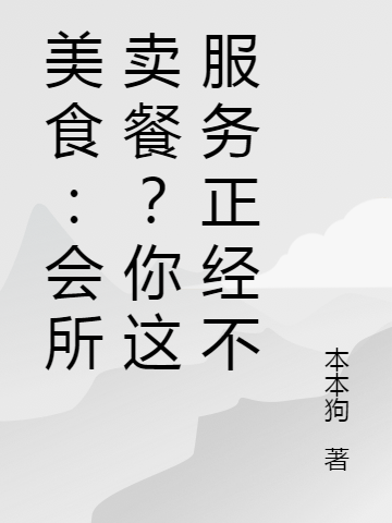 美食：会所卖餐？你这服务正经不叶猫叶猫全文免费阅读无弹窗大结局_叶猫叶猫（美食：会所卖餐？你这服务正经不）小说免费阅读大结局