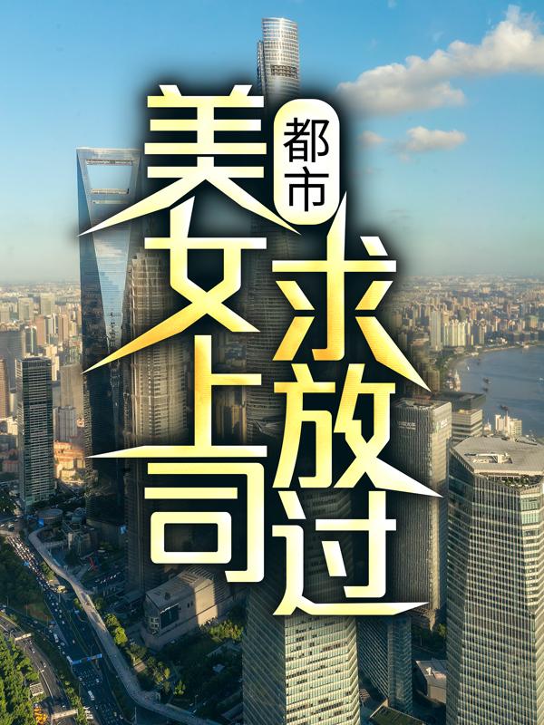 都市：美女上司，求放过！全文免费阅读无弹窗大结局_（刘洋姜海燕）都市：美女上司，求放过！小说免费阅读大结局