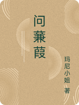 问蒹葭（问蒹葭）全文免费阅读无弹窗大结局_ （问蒹葭）问蒹葭最新章节列表