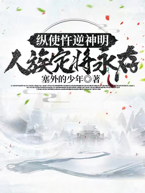 林青山陆如雪（纵使忤逆神明，人族定将永存）免费阅读无弹窗_纵使忤逆神明，人族定将永存林青山陆如雪全文免费阅读无弹窗大结局